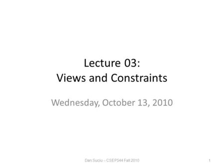 Lecture 03: Views and Constraints Wednesday, October 13, 2010 Dan Suciu -- CSEP544 Fall 20101.