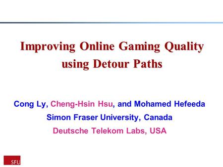 Improving Online Gaming Quality using Detour Paths Cong Ly, Cheng-Hsin Hsu, and Mohamed Hefeeda Simon Fraser University, Canada Deutsche Telekom Labs,