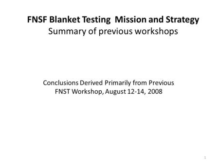 FNSF Blanket Testing Mission and Strategy Summary of previous workshops 1 Conclusions Derived Primarily from Previous FNST Workshop, August 12-14, 2008.