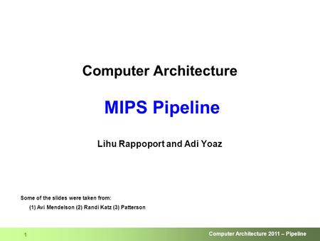 Computer Architecture 2011 – Pipeline 1 Computer Architecture MIPS Pipeline Lihu Rappoport and Adi Yoaz Some of the slides were taken from: (1) Avi Mendelson.