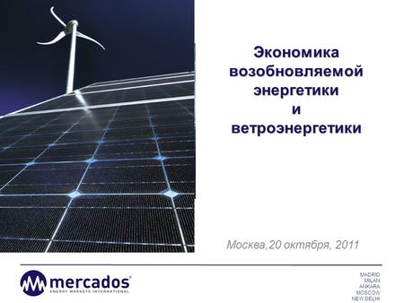 MADRID MILAN ANKARA MOSCOW NEW DELHI MERCADOS ENERGY MARKETS INTERNATIONAL Finding new paths for the energy market Экономика возобновляемой энергетики.