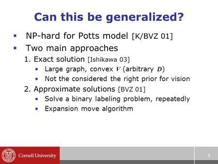 1 Can this be generalized?  NP-hard for Potts model [K/BVZ 01]  Two main approaches 1. Exact solution [Ishikawa 03] Large graph, convex V (arbitrary.