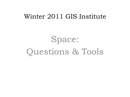 Winter 2011 GIS Institute Space: Questions & Tools.