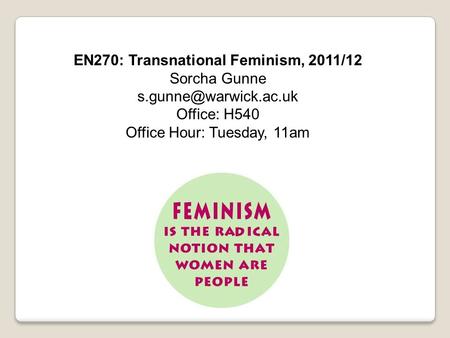 EN270: Transnational Feminism, 2011/12 Sorcha Gunne Office: H540 Office Hour: Tuesday, 11am.