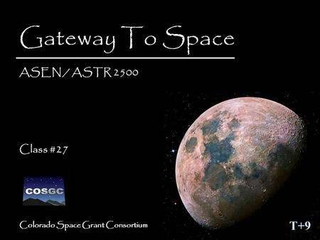Colorado Space Grant Consortium Gateway To Space ASEN / ASTR 2500 Class #27 Gateway To Space ASEN / ASTR 2500 Class #27 T+9.
