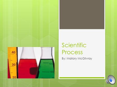 Scientific Process By: Mallory McGilvray What is the scientific process? A series of steps to investigate a scientific problem. Figure out the problem.