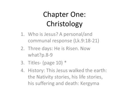 Chapter One: Christology 1.Who is Jesus? A personal/and communal response (Lk.9:18-21) 2.Three days: He is Risen. Now what?p.8-9 3.Titles- (page 10) *