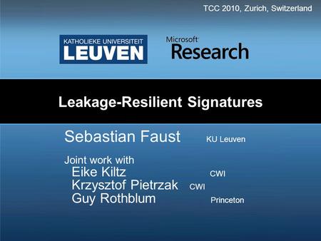 Leakage-Resilient Signatures Sebastian Faust KU Leuven Joint work with Eike Kiltz CWI Krzysztof Pietrzak CWI Guy Rothblum Princeton TCC 2010, Zurich, Switzerland.
