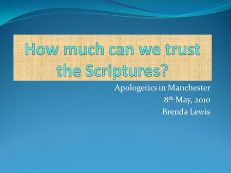 Apologetics in Manchester 8 th May, 2010 Brenda Lewis.