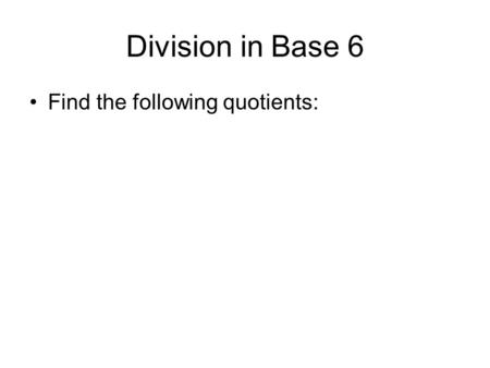 Division in Base 6 Find the following quotients:.