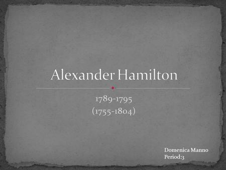 Alexander Hamilton 1789-1795 (1755-1804) Domenica Manno Period:3.