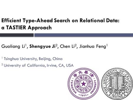 Efficient Type-Ahead Search on Relational Data: a TASTIER Approach Guoliang Li 1, Shengyue Ji 2, Chen Li 2, Jianhua Feng 1 1 Tsinghua University, Beijing,