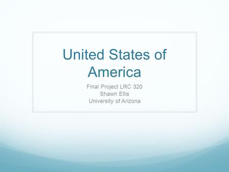 United States of America Final Project LRC 320 Shawn Ellis University of Arizona.