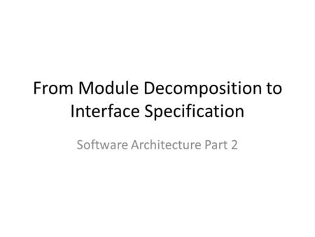 From Module Decomposition to Interface Specification Software Architecture Part 2.