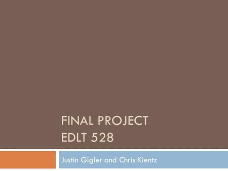 FINAL PROJECT EDLT 528 Justin Gigler and Chris Kientz.