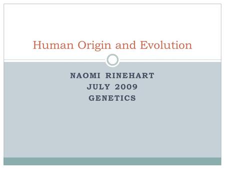 NAOMI RINEHART JULY 2009 GENETICS Human Origin and Evolution.