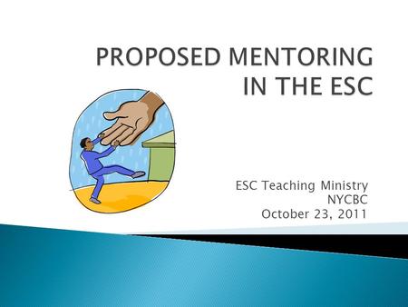 ESC Teaching Ministry NYCBC October 23, 2011.  To inform participants of a proposed ESC Mentoring Initiative  To receive feedback from participants.