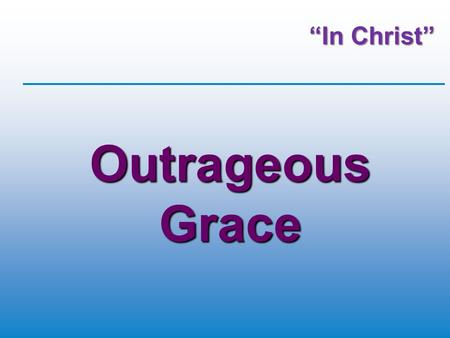“In Christ” Outrageous Grace. The Christian faith is distinctive  We’re made in God’s image  Virgin birth  Sinless nature of Jesus’ life  God freely.