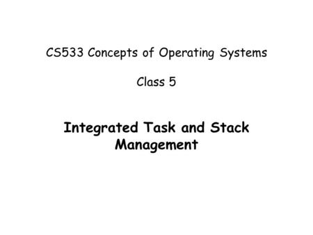 CS533 Concepts of Operating Systems Class 5 Integrated Task and Stack Management.