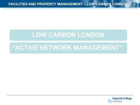 FACILITIES AND PROPERTY MANAGEMENT – LOW CARBON LONDON LOW CARBON LONDON“ACTIVE NETWORK MANAGEMENT”