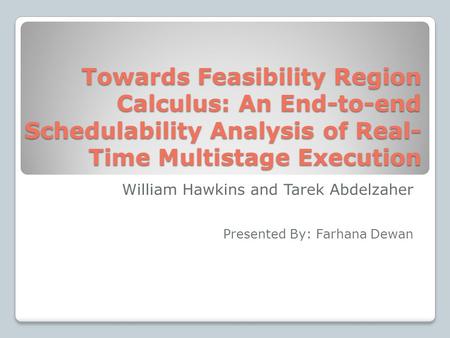 Towards Feasibility Region Calculus: An End-to-end Schedulability Analysis of Real- Time Multistage Execution William Hawkins and Tarek Abdelzaher Presented.
