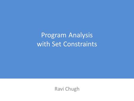 Program Analysis with Set Constraints Ravi Chugh.