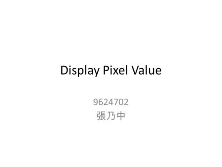 Display Pixel Value 9624702 張乃中. Ex. 選取 10x10 大小, 起點為 (10,10) 20 10 11 12 13 14 15 16 17 18 19 10 11 12 13 14 15 16 17 18 19 20 Ex.RGB=(10,20,30) 填入值為.