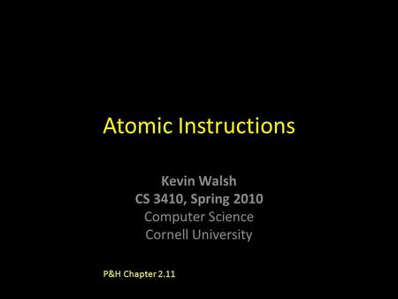 Kevin Walsh CS 3410, Spring 2010 Computer Science Cornell University Atomic Instructions P&H Chapter 2.11.