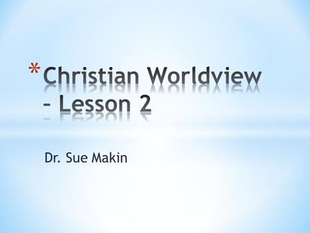 Dr. Sue Makin. * What is a worldview? * A worldview is a way of understanding the world and your place in it. * What does Christian worldview mean? *