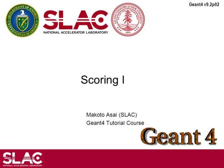 Geant4 v9.2p02 Scoring I Makoto Asai (SLAC) Geant4 Tutorial Course.