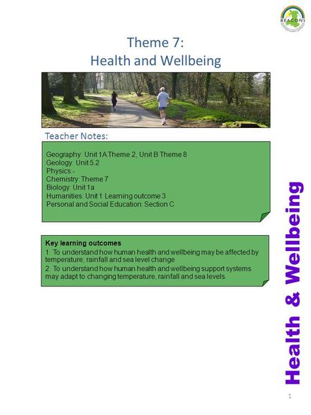 1 Theme 7: Health and Wellbeing Teacher Notes: Key learning outcomes 1. To understand how human health and wellbeing may be affected by temperature, rainfall.
