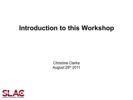 Introduction to this Workshop Christine Clarke August 29 th 2011.