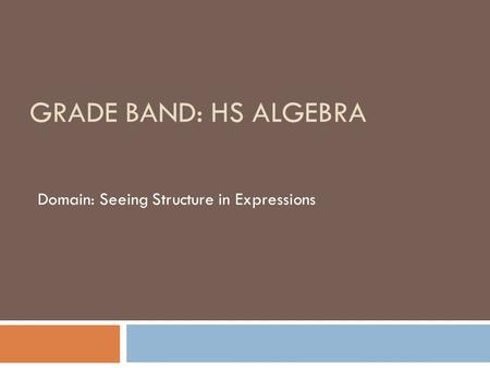 GRADE BAND: HS ALGEBRA Domain: Seeing Structure in Expressions.
