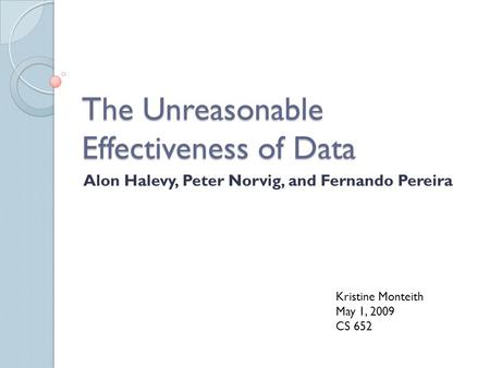The Unreasonable Effectiveness of Data Alon Halevy, Peter Norvig, and Fernando Pereira Kristine Monteith May 1, 2009 CS 652.