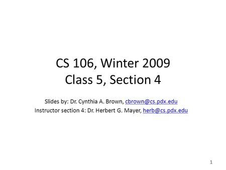 1 CS 106, Winter 2009 Class 5, Section 4 Slides by: Dr. Cynthia A. Brown, Instructor section 4: Dr. Herbert G. Mayer,