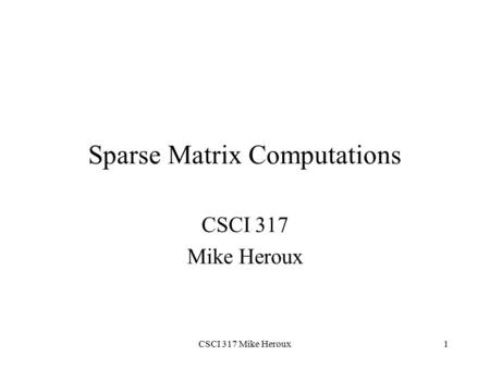 CSCI 317 Mike Heroux1 Sparse Matrix Computations CSCI 317 Mike Heroux.