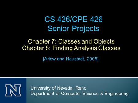 Chapter 7: Classes and Objects Chapter 8: Finding Analysis Classes [Arlow and Neustadt, 2005] CS 426/CPE 426 Senior Projects University of Nevada, Reno.