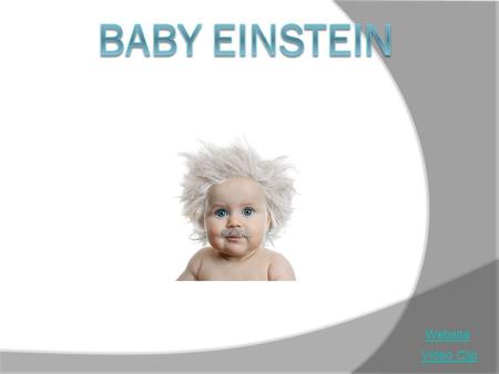 Video Clip Website. Baby Einstein  Walt Disney multimedia products for children ages 3 months to 3 years old  Revenues – 200 million dollars last year.