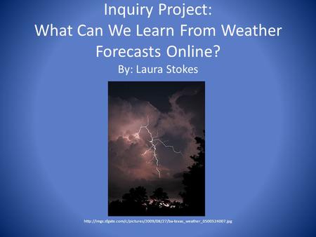 Inquiry Project: What Can We Learn From Weather Forecasts Online? By: Laura Stokes