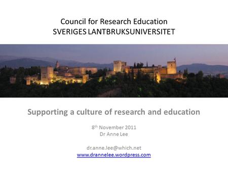 Council for Research Education SVERIGES LANTBRUKSUNIVERSITET Supporting a culture of research and education 8 th November 2011 Dr Anne Lee