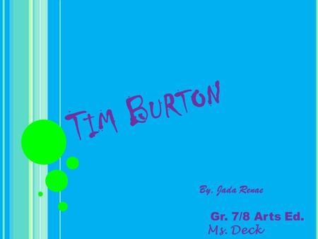 T IM B URTON By, Jada Renae Gr. 7/8 Arts Ed. Ms. Deck.