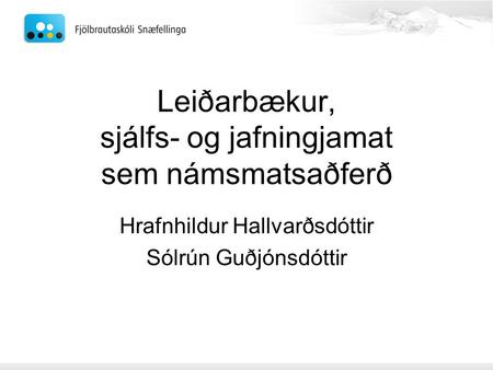Leiðarbækur, sjálfs- og jafningjamat sem námsmatsaðferð Hrafnhildur Hallvarðsdóttir Sólrún Guðjónsdóttir.