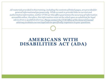 AMERICANS WITH DISABILITIES ACT (ADA) All materials provided in this training, including the contents of linked pages, are provided for general informational.