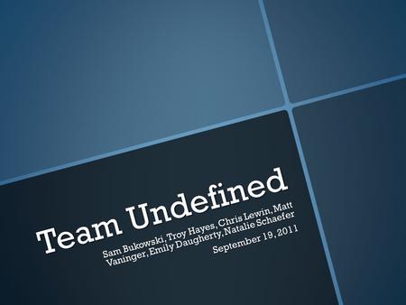 Team Undefined Sam Bukowski, Troy Hayes, Chris Lewin, Matt Vaninger, Emily Daugherty, Natalie Schaefer September 19, 2011.