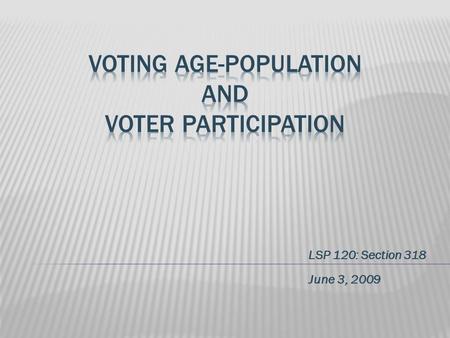 LSP 120: Section 318 June 3, 2009.  Voting variables (participation, population, etc.) do not drastically change over the years.  While popularity may.