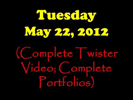 Tuesday May 22, 2012 (Complete Twister Video; Complete Portfolios)