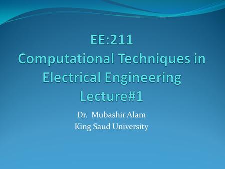 Dr. Mubashir Alam King Saud University. Course Information Course Instructors: Dr. Mubashir Alam Contact Information: Office: 2C-98 Phone: 467-6739 Email: