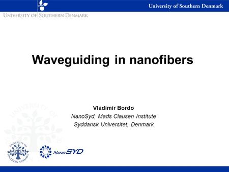 Vladimir Bordo NanoSyd, Mads Clausen Institute Syddansk Universitet, Denmark Waveguiding in nanofibers.