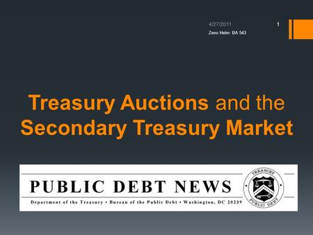Treasury Auctions and the Secondary Treasury Market 4/27/2011 1 Zeno Helm: BA 543.
