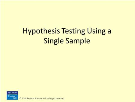 © 2010 Pearson Prentice Hall. All rights reserved Hypothesis Testing Using a Single Sample.
